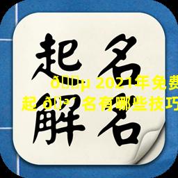 🐵 2021年免费起 🪴 名有哪些技巧